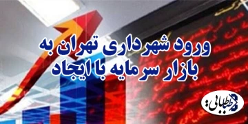 ورود شهرداری تهران به بازار سرمایه با ایجاد صندوق توسعه سرمایه‌گذاری شهر