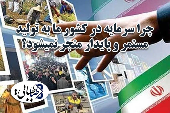 چرا سرمایه در کشور ما به تولید مستمر و پایدار منجر نمیشود؟